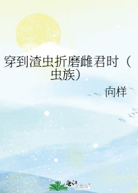 穿到渣虫折磨雌君时(虫族)